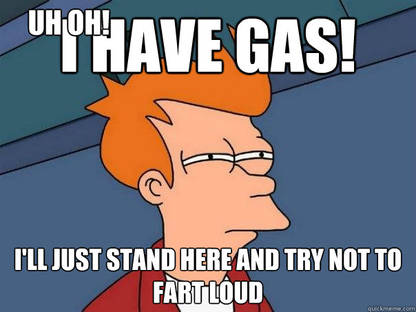 I have gas! I'll just stand here and try not to fart loud Uh oh!  Futurama Fry