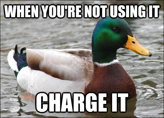 When you're not using it charge it  Actual Advice Mallard