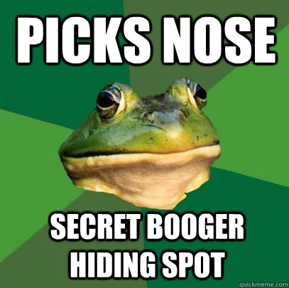 Picks nose SEcret booger hiding spot  Foul Bachelor Frog