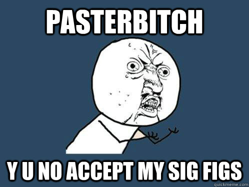 pasterbitch y u no accept my sig figs  Y U No