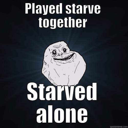 PLAYED STARVE TOGETHER STARVED ALONE Forever Alone