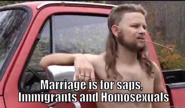 Never get married -                        MARRIAGE IS FOR SAPS,   IMMIGRANTS AND HOMOSEXUALS Almost Politically Correct Redneck