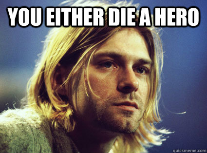 You either die a hero   Kurt Cobain