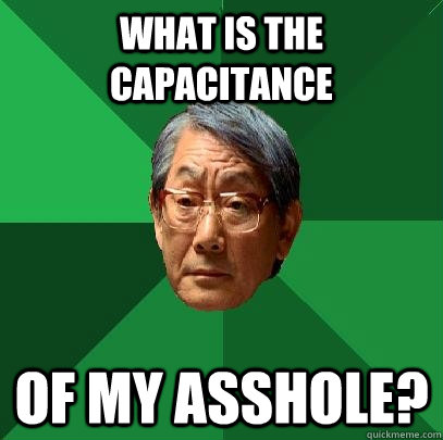 What is the capacitance  of my asshole?  High Expectations Asian Father