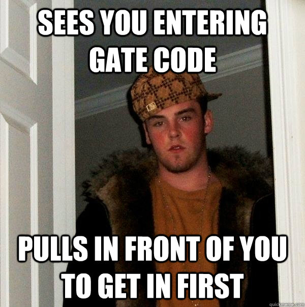 Sees you entering gate code Pulls in front of you to get in first  Scumbag Steve
