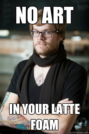 NO ART in your latte foam  Hipster Barista