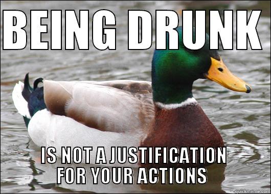 BEING DRUNK  IS NOT A JUSTIFICATION FOR YOUR ACTIONS  Actual Advice Mallard