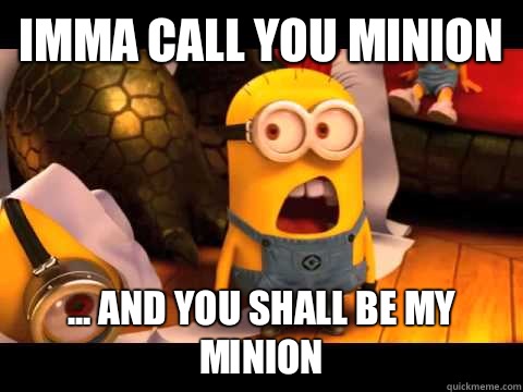 Imma call you minion  ... And you shall be my minion - Imma call you minion  ... And you shall be my minion  minion