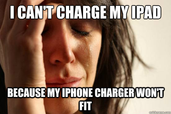 I can't charge my ipad because my iphone charger won't fit - I can't charge my ipad because my iphone charger won't fit  First World Problems