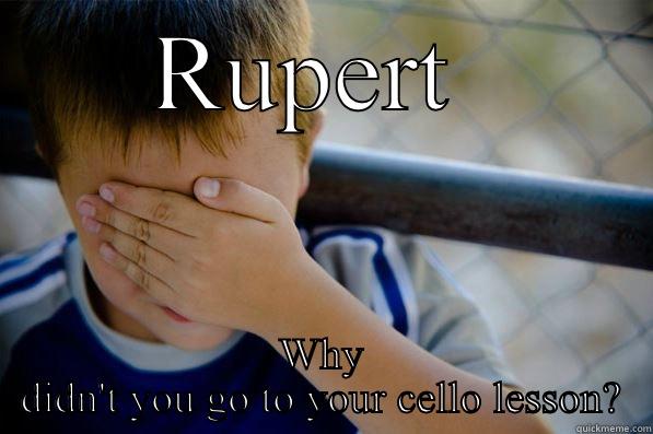 RUPERT  WHY DIDN'T YOU GO TO YOUR CELLO LESSON? Confession kid