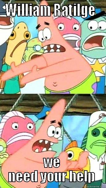 WILLIAM RATILGE  WE NEED YOUR HELP Push it somewhere else Patrick