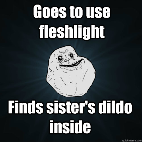 Goes to use fleshlight Finds sister's dildo inside  Forever Alone