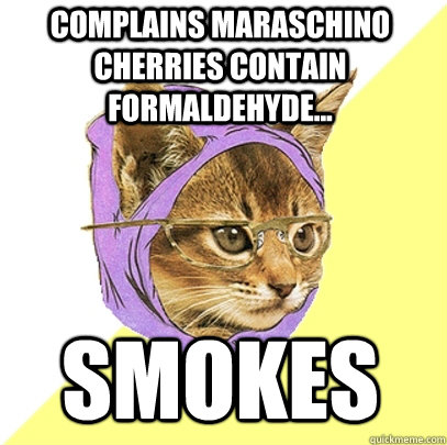 complains maraschino cherries contain formaldehyde... smokes  - complains maraschino cherries contain formaldehyde... smokes   Hipster Kitty