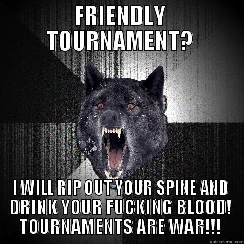 FRIENDLY TOURNAMENT? I WILL RIP OUT YOUR SPINE AND DRINK YOUR FUCKING BLOOD! TOURNAMENTS ARE WAR!!! Insanity Wolf