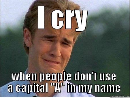 I CRY WHEN PEOPLE DON'T USE A CAPITAL 