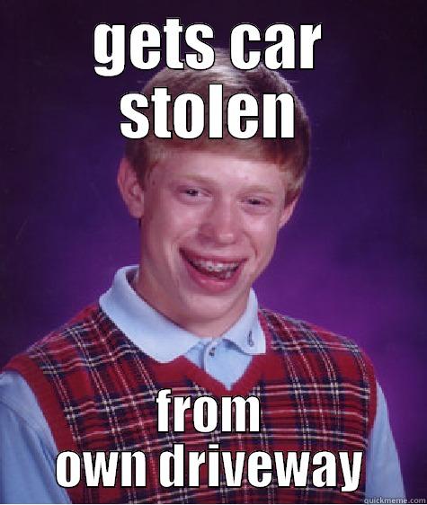 GETS CAR STOLEN FROM OWN DRIVEWAY Bad Luck Brian