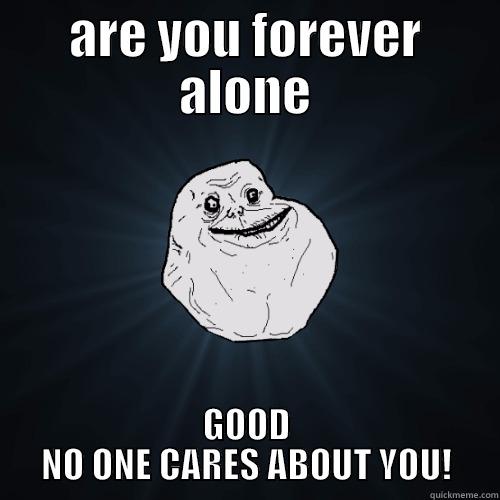 ARE YOU FOREVER ALONE GOOD NO ONE CARES ABOUT YOU! Forever Alone