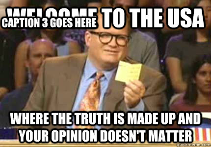 WELCOME TO the USA where the truth is made up and your opinion doesn't matter Caption 3 goes here  Whose Line