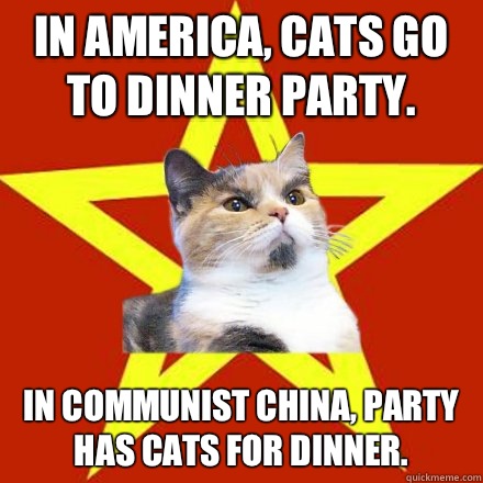 In America, cats go to dinner party.  In Communist China, Party has cats for dinner.  - In America, cats go to dinner party.  In Communist China, Party has cats for dinner.   Lenin Cat