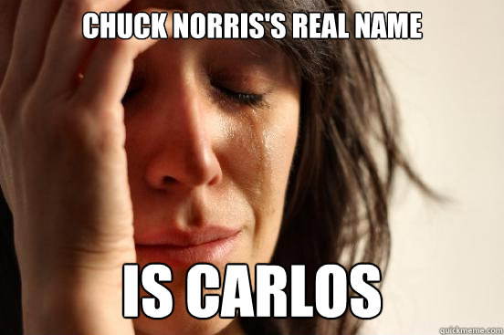 chuck norris's real name IS CARLOS  First World Problems