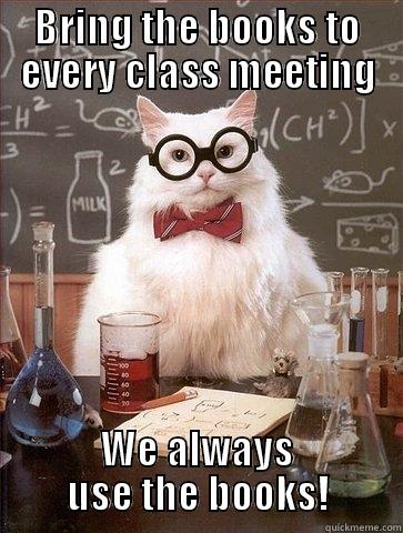 BRING THE BOOKS TO EVERY CLASS MEETING WE ALWAYS USE THE BOOKS! Chemistry Cat