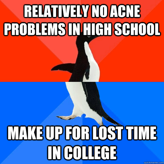 relatively no acne problems in high school make up for lost time in college  Socially Awesome Awkward Penguin