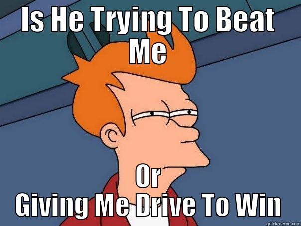 IS HE TRYING TO BEAT ME OR GIVING ME DRIVE TO WIN Futurama Fry