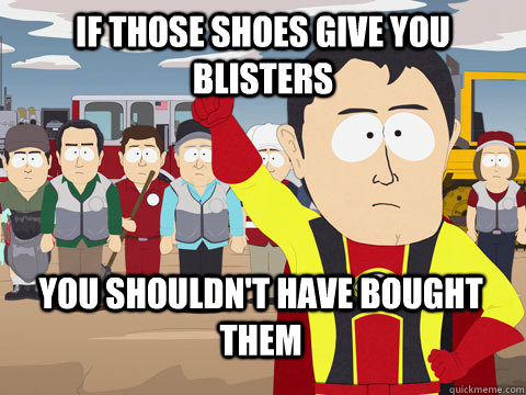 If those shoes give you blisters you shouldn't have bought them  Captain Hindsight