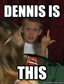 DENNIS IS THIS  Dennis Is This