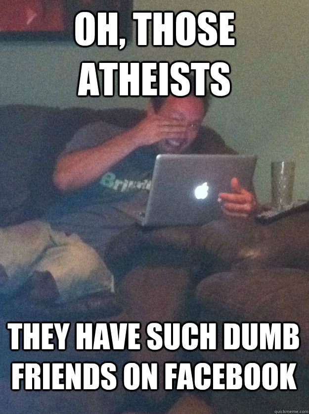 Oh, those atheists They have such dumb friends on facebook  MEME DAD