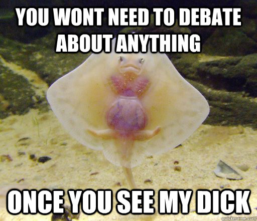 you wont need to debate about anything once you see my dick  Forensics Pick-Up Line Fish