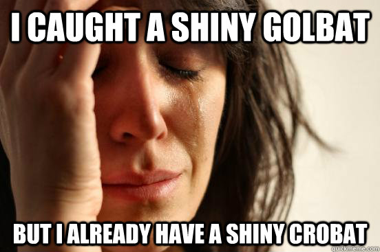 I caught a shiny Golbat But I already have a shiny crobat  First World Problems