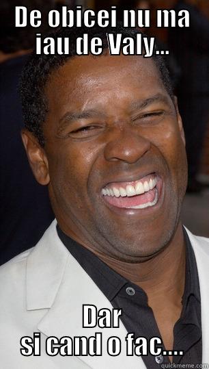 DE OBICEI NU MA IAU DE VALY... DAR SI CAND O FAC.... Misc
