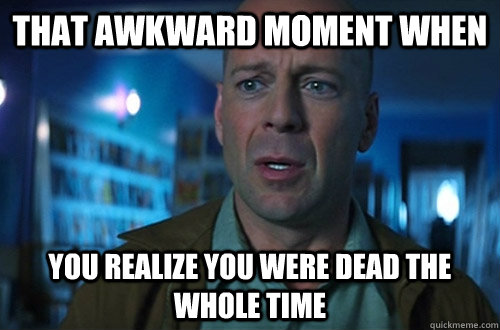 that awkward moment when you realize you were dead the whole time - that awkward moment when you realize you were dead the whole time  Spoiler Alert