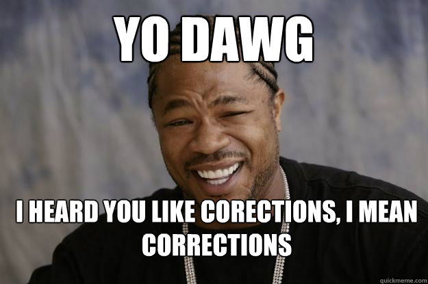 yo dawg I heard you like corections, I mean corrections - yo dawg I heard you like corections, I mean corrections  Xzibit meme 2