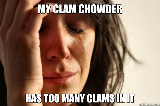 My clam chowder has too many clams in it - My clam chowder has too many clams in it  First World Problems