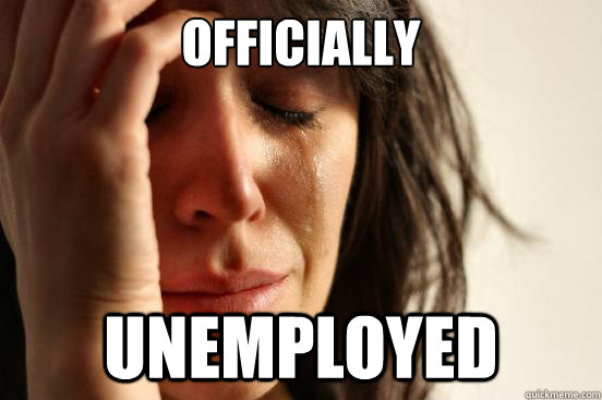 OFFICIALLY UNEMPLOYED  First World Problems