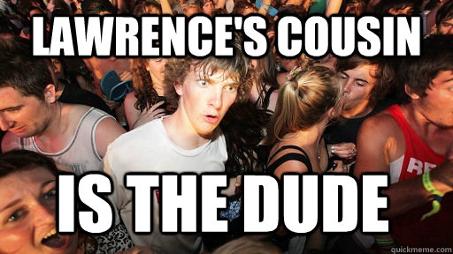 Lawrence's Cousin is the dude  Sudden Clarity Clarence