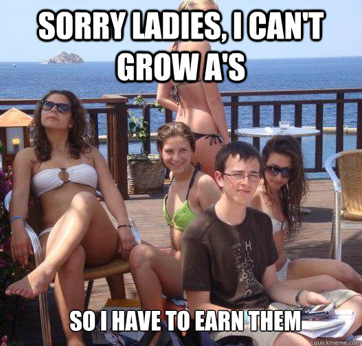 sorry ladies, i can't grow a's so i have to earn them  Priority Peter