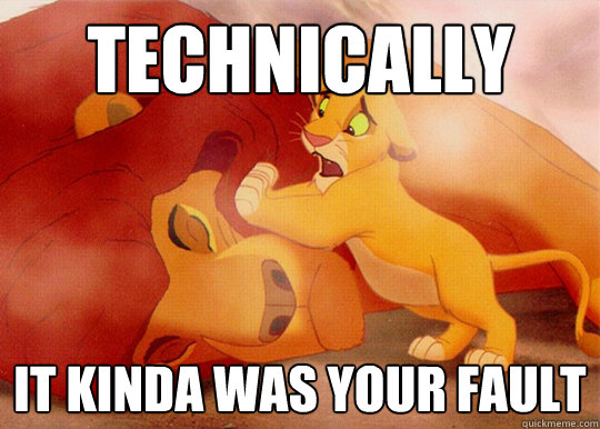 Technically it kinda was your fault - Technically it kinda was your fault  Sad Simba