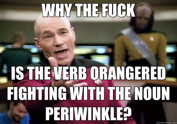 WHY THE FUCK IS THE VERB ORANGERED FIGHTING WITH THE NOUN PERIWINKLE?  Why The Fuck Picard