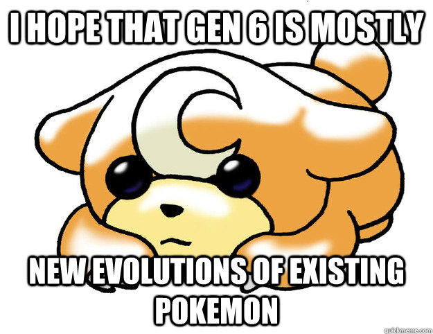 I hope that gen 6 is mostly new evolutions of existing pokemon  Confession Teddiursa