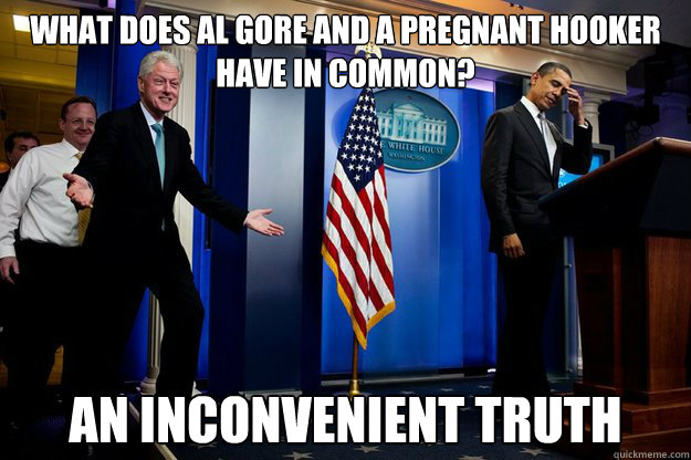 What does Al Gore and a pregnant hooker have in common? An Inconvenient Truth  90s were better Clinton