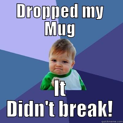 Mug dropping - DROPPED MY MUG IT DIDN'T BREAK! Success Kid