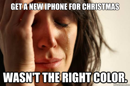 Get a new iPhone for Christmas Wasn't the right color.  First World Problems