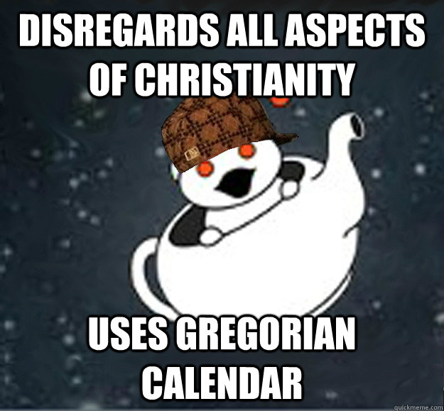 Disregards all aspects of Christianity uses Gregorian calendar - Disregards all aspects of Christianity uses Gregorian calendar  Scumbag rathiest