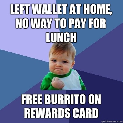 Left wallet at home, no way to pay for lunch Free burrito on rewards card - Left wallet at home, no way to pay for lunch Free burrito on rewards card  Success Kid