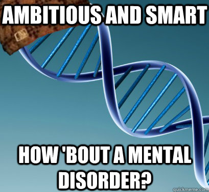 Ambitious and smart How 'bout a mental disorder?  Scumbag DNA
