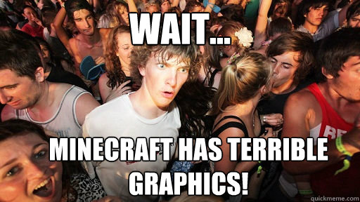 Wait... Minecraft has terrible graphics!  Sudden Clarity Clarence