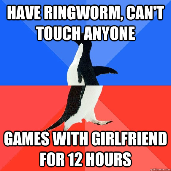 have ringworm, can't touch anyone games with girlfriend for 12 hours  Socially Awkward Awesome Penguin